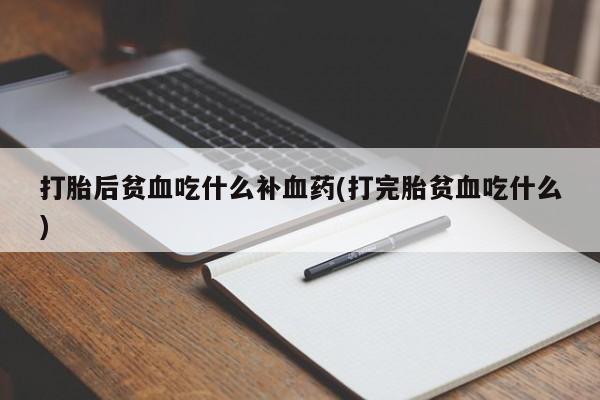 米非米索网上私人药店微信打胎后贫血吃什么补血药(打完胎贫血吃什么)