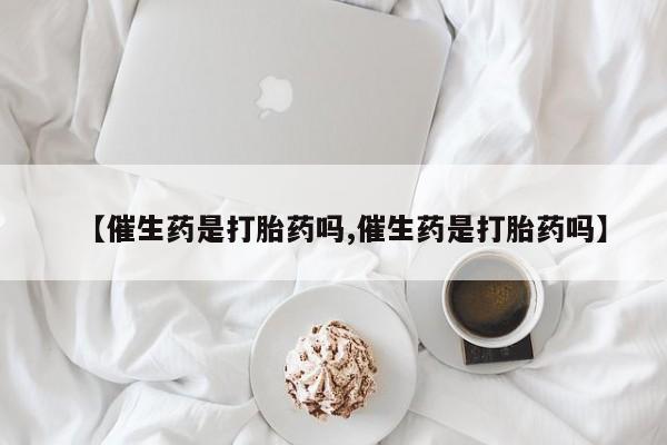 米非米索网上私人药店微信【催生药是打胎药吗,催生药是打胎药吗】