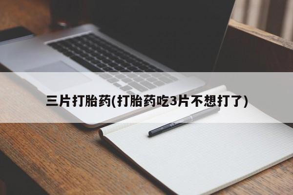 米非米索网上私人药店微信三片打胎药(打胎药吃3片不想打了)
