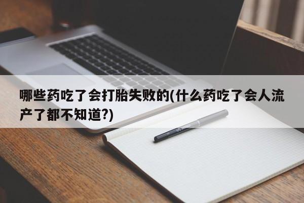 米非米索网上私人药店微信哪些药吃了会打胎失败的(什么药吃了会人流产了都不知道?)