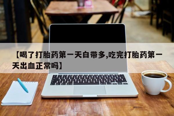 米非米索网上私人药店微信【喝了打胎药第一天白带多,吃完打胎药第一天出血正常吗】