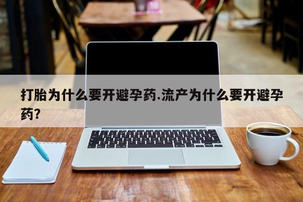 米非米索网上私人药店微信打胎为什么要开避孕药.流产为什么要开避孕药？