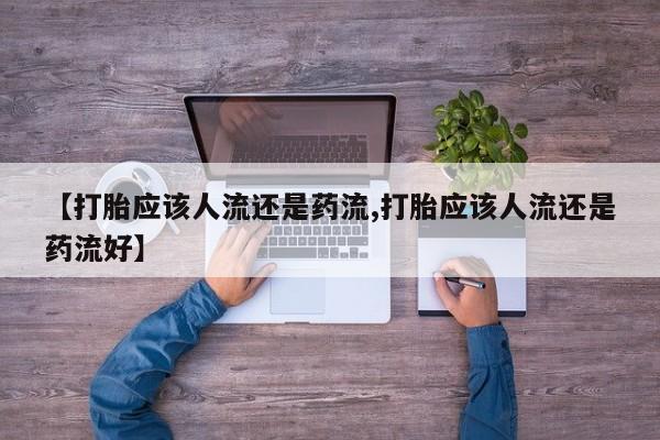 米非米索网上私人药店微信【打胎应该人流还是药流,打胎应该人流还是药流好】