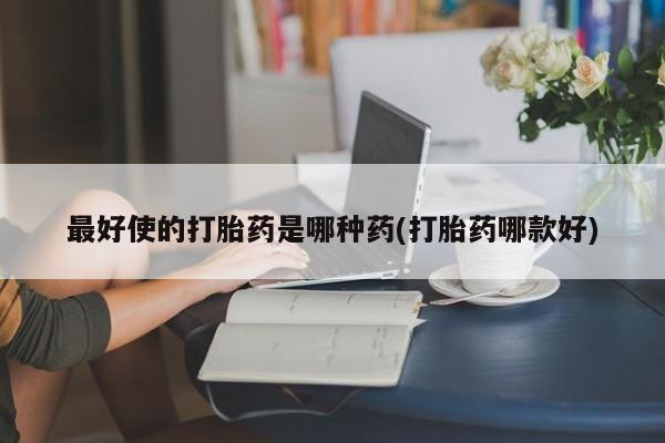 米非米索网上私人药店微信最好使的打胎药是哪种药(打胎药哪款好)