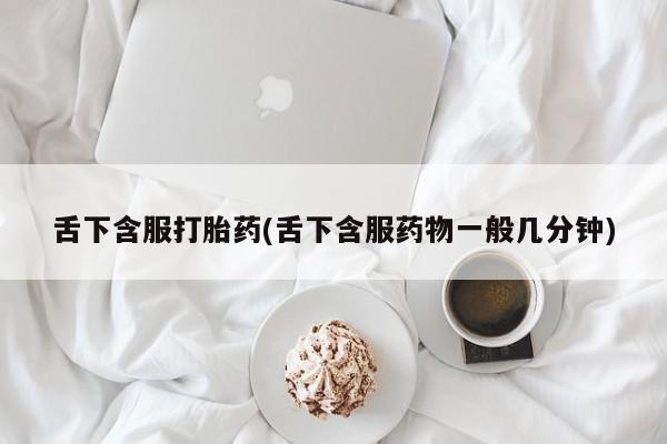 米非米索网上私人药店微信舌下含服打胎药(舌下含服药物一般几分钟)