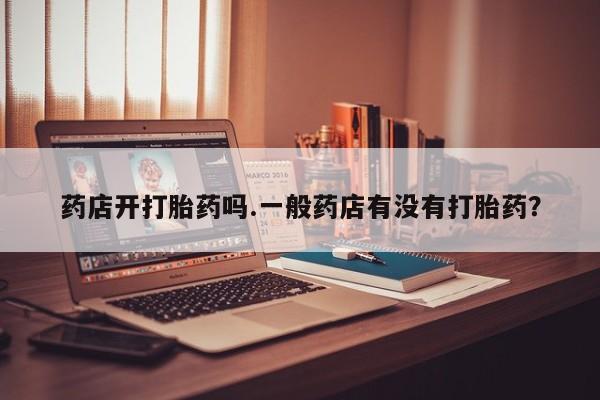 米非米索网上私人药店微信药店开打胎药吗.一般药店有没有打胎药？