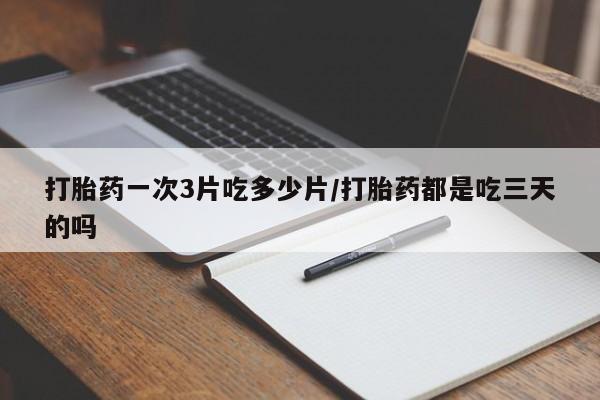 米非米索网上私人药店微信打胎药一次3片吃多少片/打胎药都是吃三天的吗