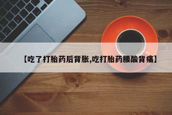 米非米索网上私人药店微信【吃了打胎药后背胀,吃打胎药腰酸背痛】