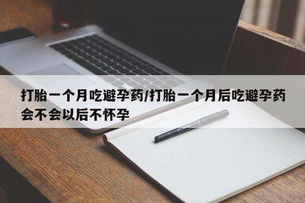 米非米索网上私人药店微信打胎一个月吃避孕药/打胎一个月后吃避孕药会不会以后不怀孕