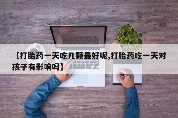 米非米索网上私人药店微信【打胎药一天吃几颗最好呢,打胎药吃一天对孩子有影响吗】