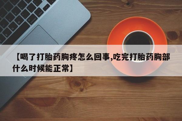米非米索网上私人药店微信【喝了打胎药胸疼怎么回事,吃完打胎药胸部什么时候能正常】