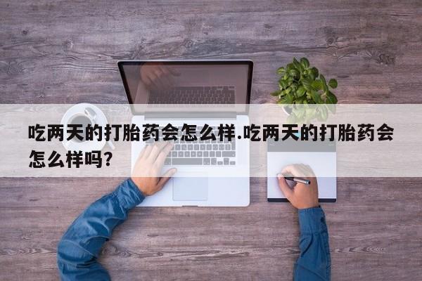 米非米索网上私人药店微信吃两天的打胎药会怎么样.吃两天的打胎药会怎么样吗？