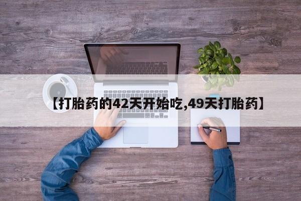 米非米索网上私人药店微信【打胎药的42天开始吃,49天打胎药】