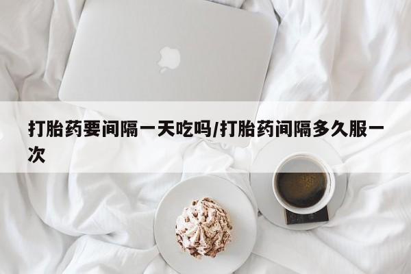 米非米索网上私人药店微信打胎药要间隔一天吃吗/打胎药间隔多久服一次