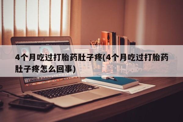 米非米索网上私人药店微信4个月吃过打胎药肚子疼(4个月吃过打胎药肚子疼怎么回事)