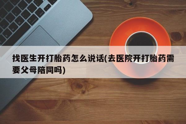 米非米索网上私人药店微信找医生开打胎药怎么说话(去医院开打胎药需要父母陪同吗)