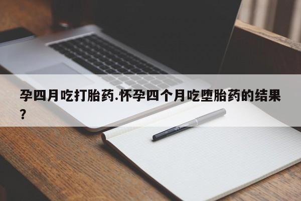 米非米索网上私人药店微信孕四月吃打胎药.怀孕四个月吃堕胎药的结果？