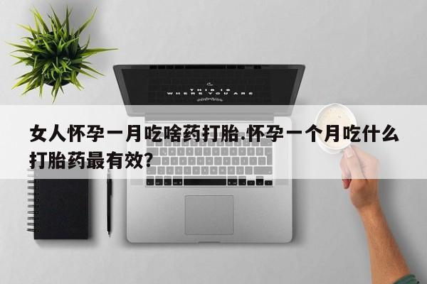 米非米索网上私人药店微信女人怀孕一月吃啥药打胎.怀孕一个月吃什么打胎药最有效？