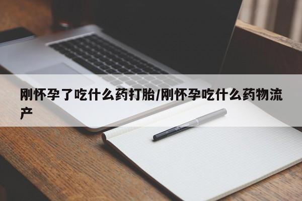 米非米索网上私人药店微信刚怀孕了吃什么药打胎/刚怀孕吃什么药物流产