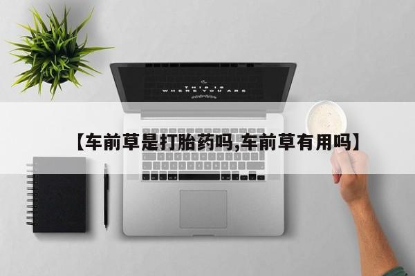 米非米索网上私人药店微信【车前草是打胎药吗,车前草有用吗】