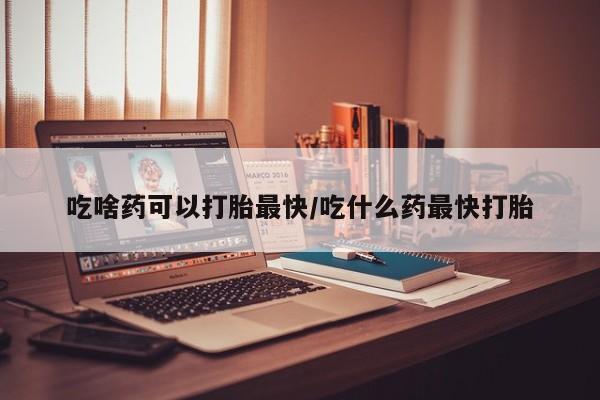 米非米索网上私人药店微信吃啥药可以打胎最快/吃什么药最快打胎