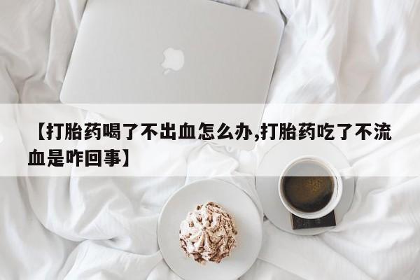 米非米索网上私人药店微信【打胎药喝了不出血怎么办,打胎药吃了不流血是咋回事】