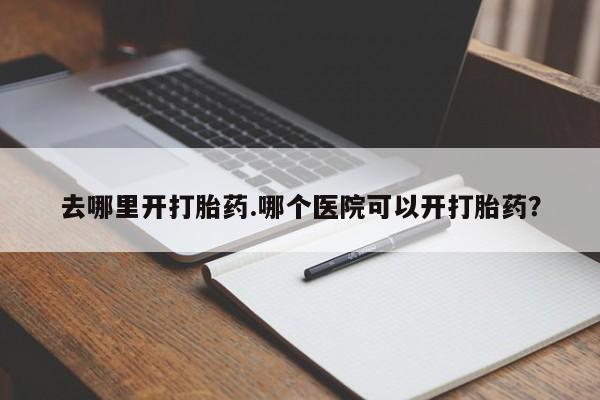米非米索网上私人药店微信去哪里开打胎药.哪个医院可以开打胎药？