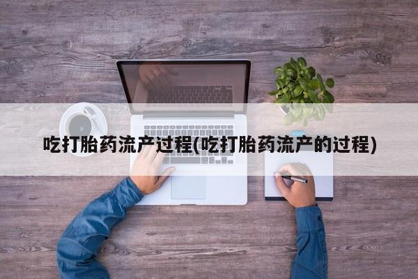 米非米索网上私人药店微信吃打胎药流产过程(吃打胎药流产的过程)