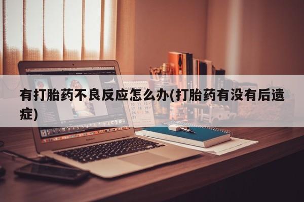 米非米索网上私人药店微信有打胎药不良反应怎么办(打胎药有没有后遗症)