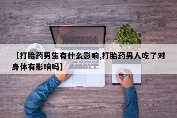 米非米索网上私人药店微信【打胎药男生有什么影响,打胎药男人吃了对身体有影响吗】