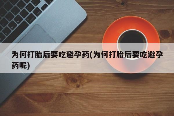 米非米索网上私人药店微信为何打胎后要吃避孕药(为何打胎后要吃避孕药呢)