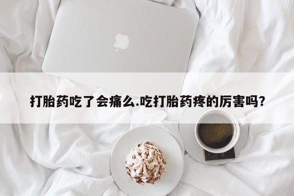 米非米索网上私人药店微信打胎药吃了会痛么.吃打胎药疼的厉害吗？