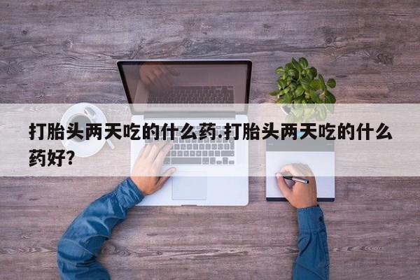 米非米索网上私人药店微信打胎头两天吃的什么药.打胎头两天吃的什么药好？