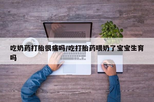 米非米索网上私人药店微信吃奶药打胎很痛吗/吃打胎药喂奶了宝宝生育吗