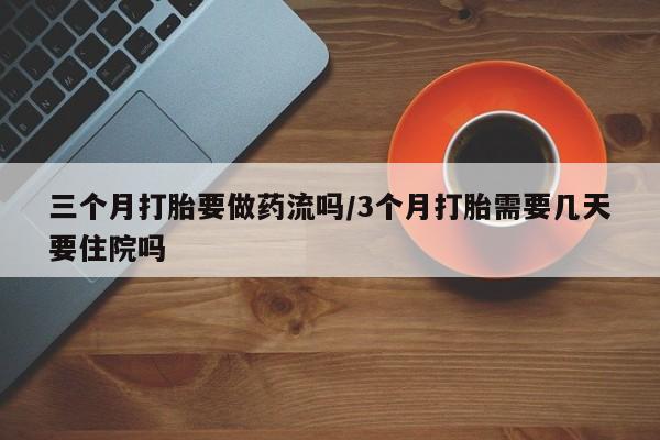 米非米索网上私人药店微信三个月打胎要做药流吗/3个月打胎需要几天要住院吗