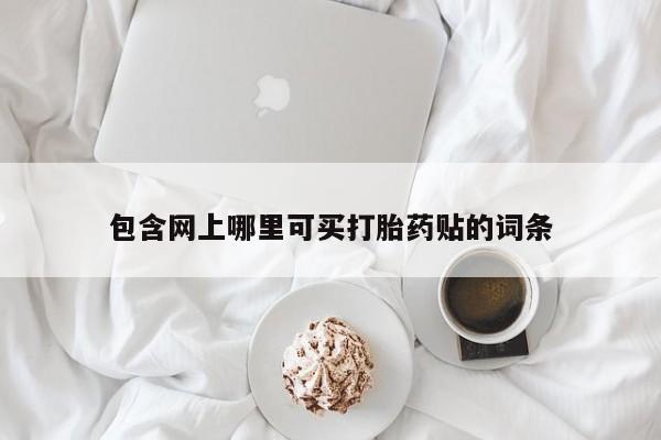 米非米索网上私人药店微信包含网上哪里可买打胎药贴的词条