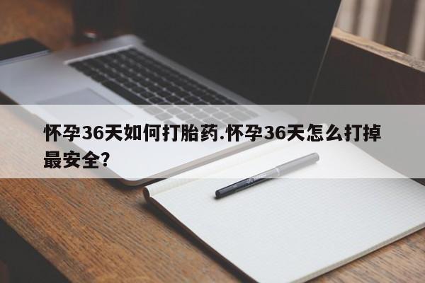 米非米索网上私人药店微信怀孕36天如何打胎药.怀孕36天怎么打掉最安全？