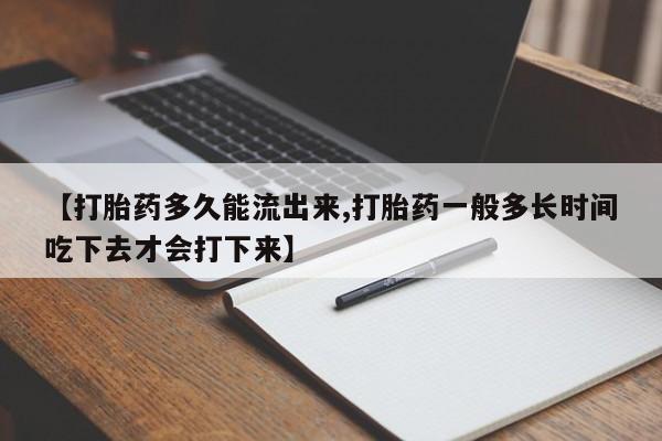 米非米索网上私人药店微信【打胎药多久能流出来,打胎药一般多长时间吃下去才会打下来】