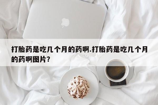 米非米索网上私人药店微信打胎药是吃几个月的药啊.打胎药是吃几个月的药啊图片？