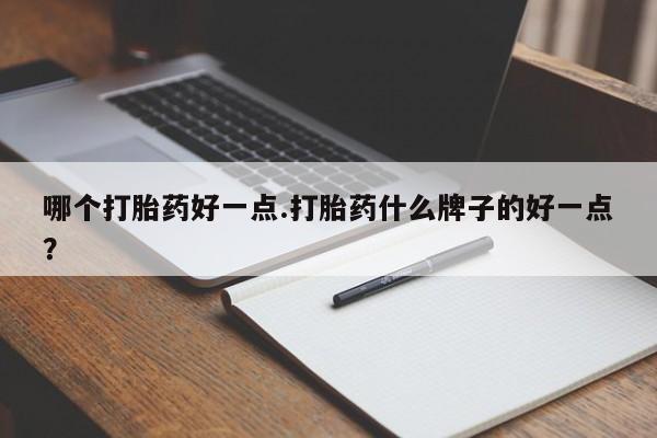米非米索网上私人药店微信哪个打胎药好一点.打胎药什么牌子的好一点？