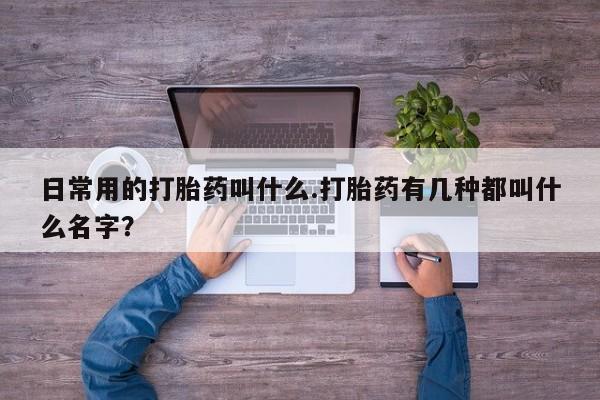 米非米索网上私人药店微信日常用的打胎药叫什么.打胎药有几种都叫什么名字？