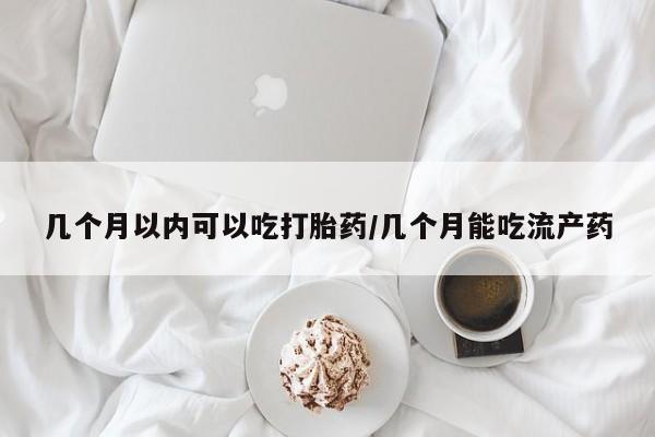 米非米索网上私人药店微信几个月以内可以吃打胎药/几个月能吃流产药