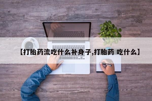 米非米索网上私人药店微信【打胎药流吃什么补身子,打胎药 吃什么】