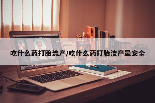 米非米索网上私人药店微信吃什么药打胎流产/吃什么药打胎流产最安全