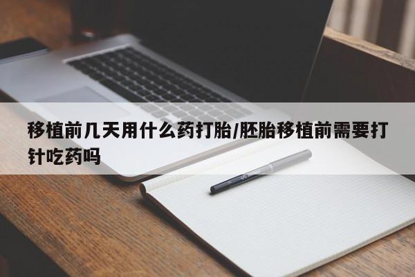 米非米索网上私人药店微信移植前几天用什么药打胎/胚胎移植前需要打针吃药吗