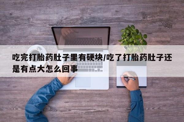 米非米索网上私人药店微信吃完打胎药肚子里有硬块/吃了打胎药肚子还是有点大怎么回事