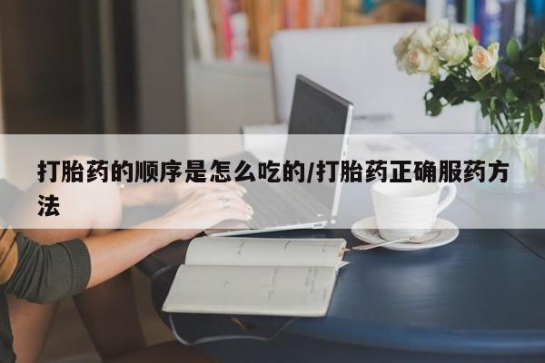 米非米索网上私人药店微信打胎药的顺序是怎么吃的/打胎药正确服药方法