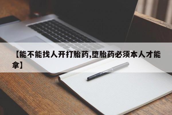 米非米索网上私人药店微信【能不能找人开打胎药,堕胎药必须本人才能拿】