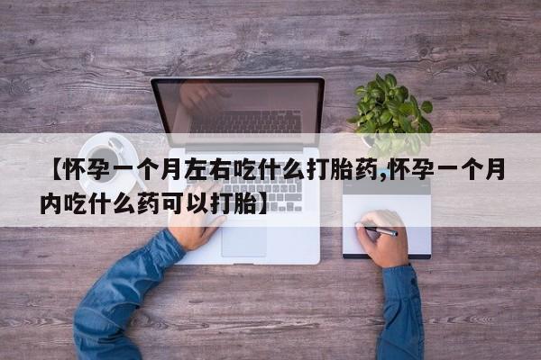 米非米索网上私人药店微信【怀孕一个月左右吃什么打胎药,怀孕一个月内吃什么药可以打胎】