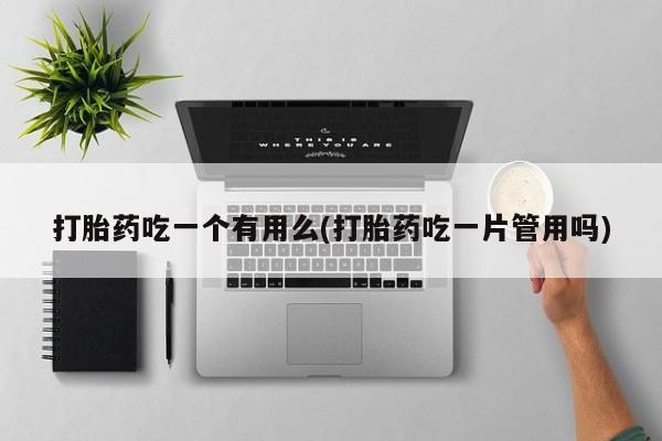 米非米索网上私人药店微信打胎药吃一个有用么(打胎药吃一片管用吗)